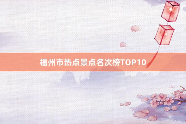 福州市热点景点名次榜TOP10